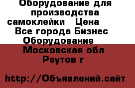 Оборудование для производства самоклейки › Цена ­ 30 - Все города Бизнес » Оборудование   . Московская обл.,Реутов г.